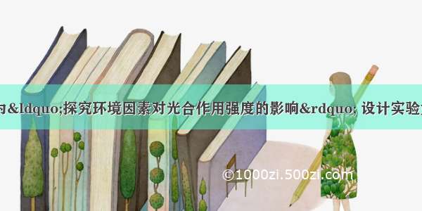 某学生兴趣小组为“探究环境因素对光合作用强度的影响” 设计实验如下：步骤一? 取