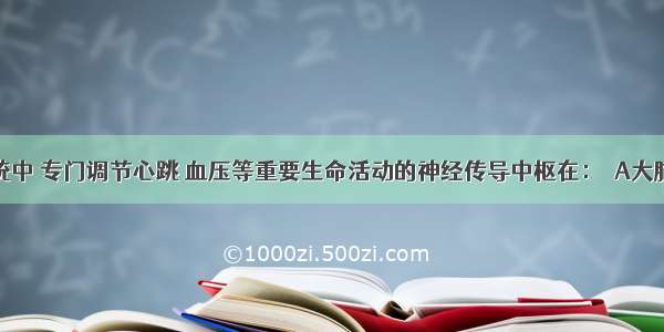 神经系统中 专门调节心跳 血压等重要生命活动的神经传导中枢在：  A大脑皮层 B．