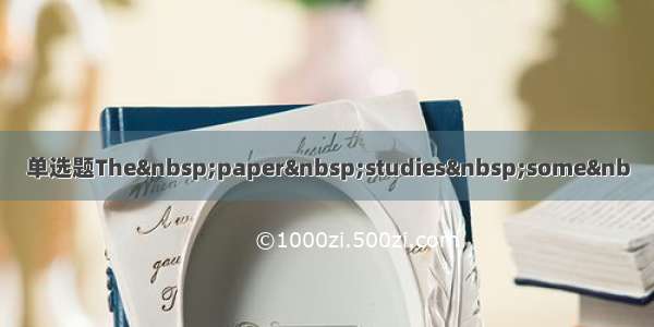 单选题The paper studies some&nb