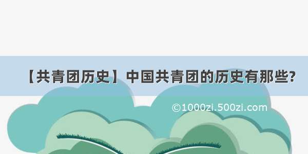 【共青团历史】中国共青团的历史有那些?