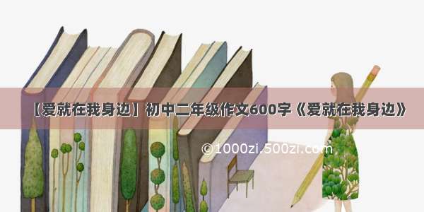 【爱就在我身边】初中二年级作文600字《爱就在我身边》