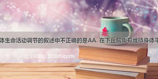 下列关于人体生命活动调节的叙述中不正确的是AA. 在下丘脑中有维持身体平衡的中枢B.