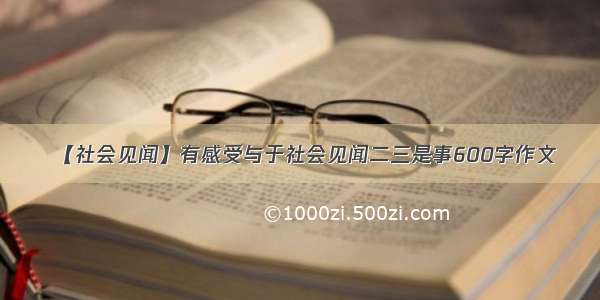 【社会见闻】有感受与于社会见闻二三是事600字作文