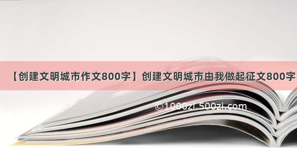 【创建文明城市作文800字】创建文明城市由我做起征文800字