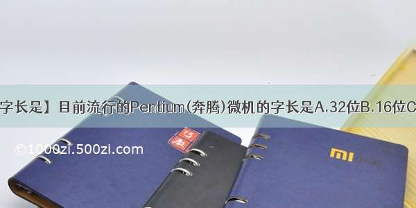 【奔腾微机的字长是】目前流行的Pentium(奔腾)微机的字长是A.32位B.16位C.64位D.8位...