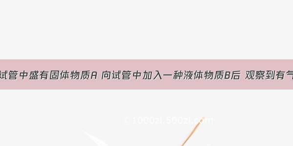 如图所示 试管中盛有固体物质A 向试管中加入一种液体物质B后 观察到有气泡产生（1