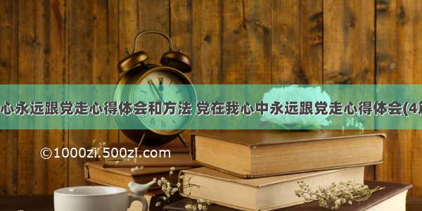 我心永远跟党走心得体会和方法 党在我心中永远跟党走心得体会(4篇)