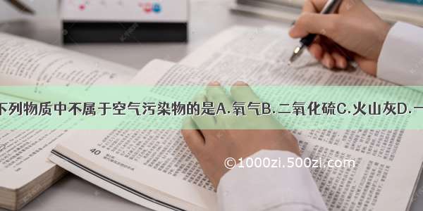 单选题下列物质中不属于空气污染物的是A.氧气B.二氧化硫C.火山灰D.一氧化碳