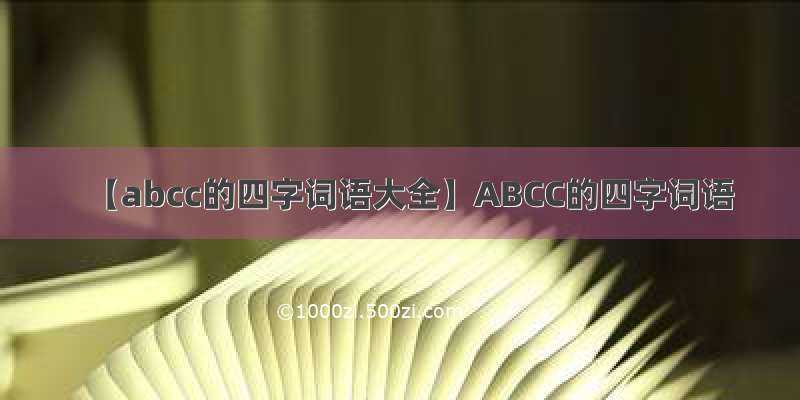 【abcc的四字词语大全】ABCC的四字词语