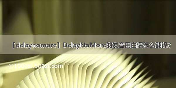 【delaynomore】DelayNoMore的发音用白话怎么翻译?