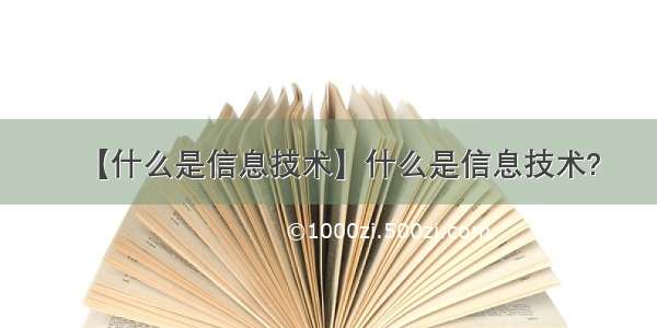 【什么是信息技术】什么是信息技术?