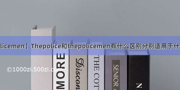 【policemen】Thepolice和thepolicemen有什么区别分别适用于什么情况