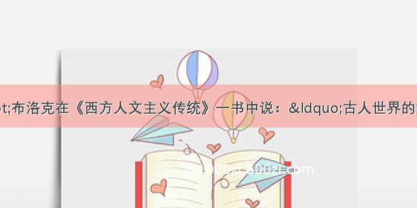 单选题阿伦·布洛克在《西方人文主义传统》一书中说：“古人世界的重新发现释放了新的