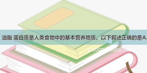 单选题糖类 油脂 蛋白质是人类食物中的基本营养物质。以下叙述正确的是A.均属于天然