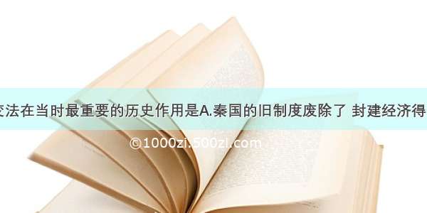 单选题商鞅变法在当时最重要的历史作用是A.秦国的旧制度废除了 封建经济得到发展B.使秦