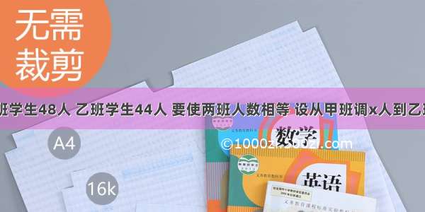 单选题甲班学生48人 乙班学生44人 要使两班人数相等 设从甲班调x人到乙班 则得方