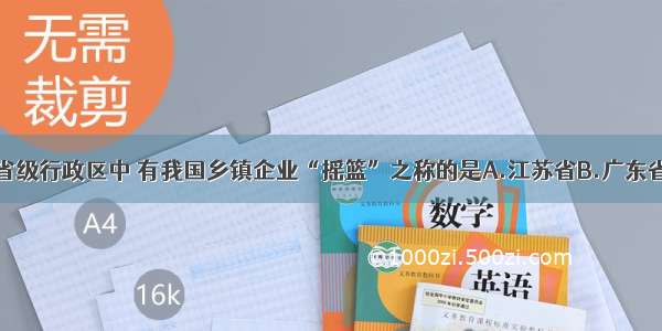 单选题下列省级行政区中 有我国乡镇企业“摇篮”之称的是A.江苏省B.广东省C.山东省D