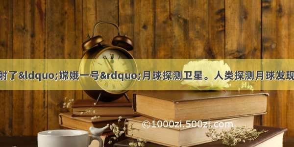 单选题我国成功发射了“嫦娥一号”月球探测卫星。人类探测月球发现 其土壤中存在较丰