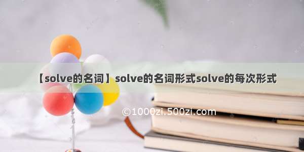 【solve的名词】solve的名词形式solve的每次形式