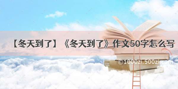 【冬天到了】《冬天到了》作文50字怎么写