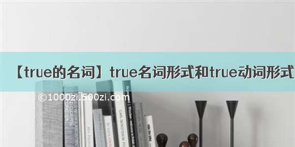 【true的名词】true名词形式和true动词形式