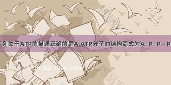 单选题下列关于ATP的描述正确的是A.ATP分子的结构简式为A—P—P～PB.ATP中
