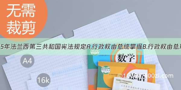 单选题1875年法兰西第三共和国宪法规定A.行政权由总统掌握B.行政权由总理掌握C.行