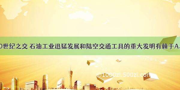 单选题19 20世纪之交 石油工业迅猛发展和陆空交通工具的重大发明有赖于A.发电机的发