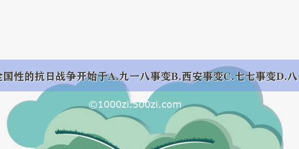 单选题全国性的抗日战争开始于A.九一八事变B.西安事变C.七七事变D.八一三事变