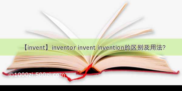 【invent】inventor invent invention的区别及用法?