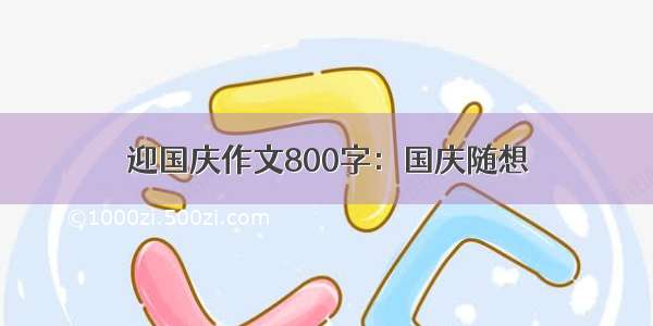 迎国庆作文800字：国庆随想