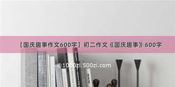 【国庆趣事作文600字】初二作文《国庆趣事》600字