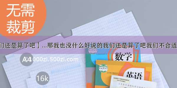 【我们还是算了吧】...那我也没什么好说的我们还是算了吧我们不合适你不...