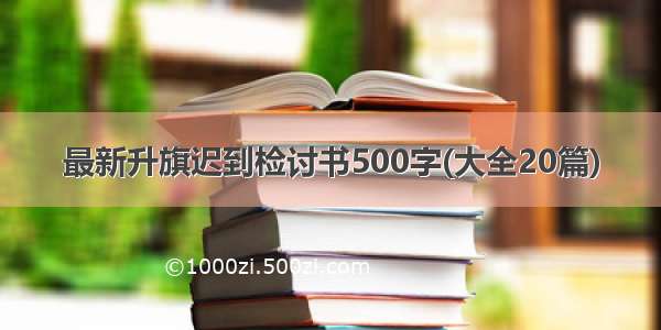 最新升旗迟到检讨书500字(大全20篇)