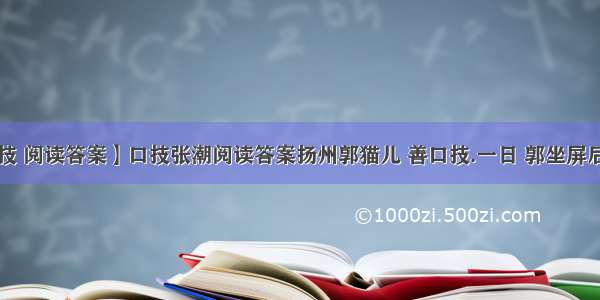 【口技 阅读答案】口技张潮阅读答案扬州郭猫儿 善口技.一日 郭坐屏后 众....