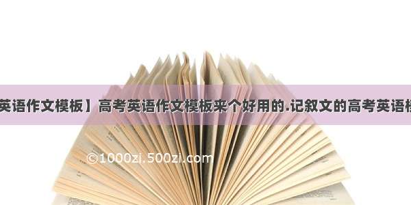 【高考英语作文模板】高考英语作文模板来个好用的.记叙文的高考英语模板是....