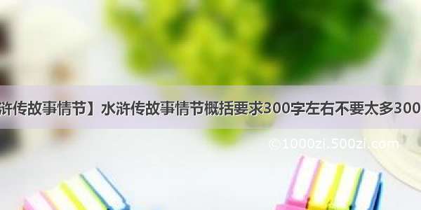 【水浒传故事情节】水浒传故事情节概括要求300字左右不要太多300字里...