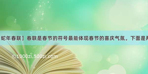 【蛇年春联】春联是春节的符号最能体现春节的喜庆气氛。下面是两...