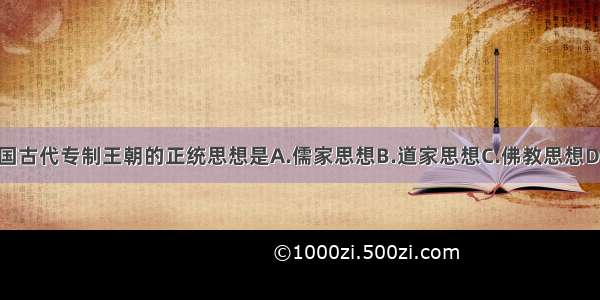 单选题中国古代专制王朝的正统思想是A.儒家思想B.道家思想C.佛教思想D.法家思想