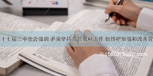 多选题党的十七届三中全会强调 必须坚持党管农村工作 始终把加强和改善党对农村工作