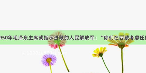 单选题早在1950年毛泽东主席就指示进藏的人民解放军：“你们在西藏考虑任何问题 首先要