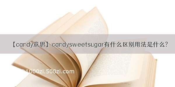 【candy意思】candysweetsugar有什么区别用法是什么?