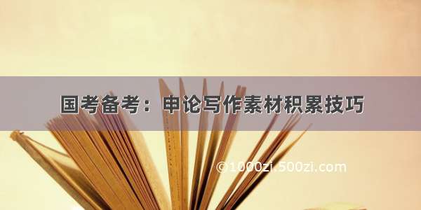 国考备考：申论写作素材积累技巧