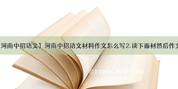 【河南中招语文】河南中招语文材料作文怎么写2.读下面材然后作文...