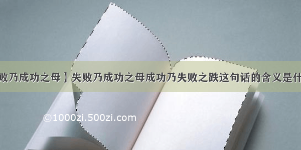 【失败乃成功之母】失败乃成功之母成功乃失败之跌这句话的含义是什么?....