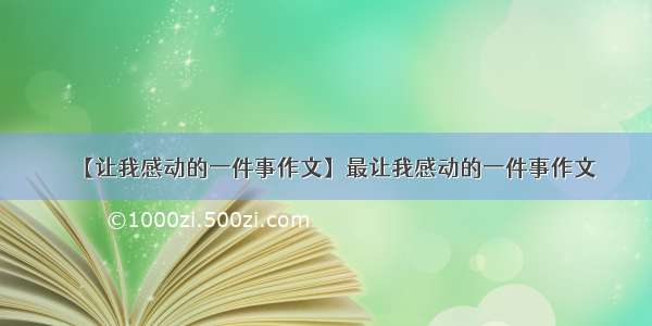 【让我感动的一件事作文】最让我感动的一件事作文