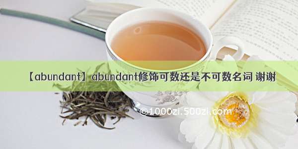 【abundant】abundant修饰可数还是不可数名词 谢谢