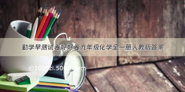 勤学早测试卷好好卷九年级化学全一册人教版答案