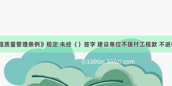 《建设工程质量管理条例》规定 未经（）签字 建设单位不拨付工程款 不进行竣工验收