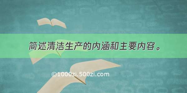 简述清洁生产的内涵和主要内容。